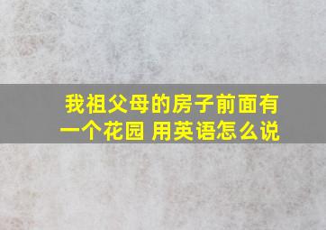 我祖父母的房子前面有一个花园 用英语怎么说